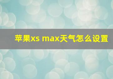 苹果xs max天气怎么设置